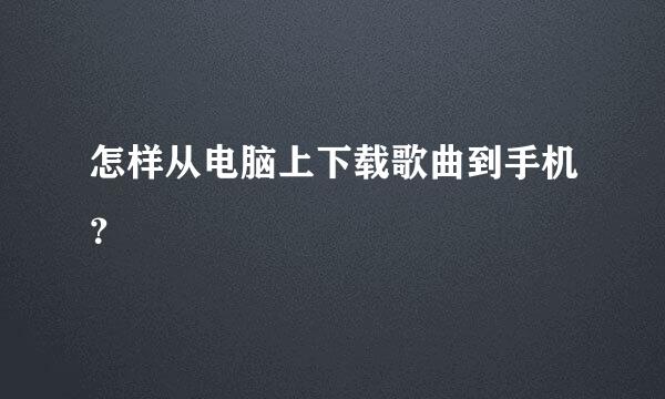 怎样从电脑上下载歌曲到手机？