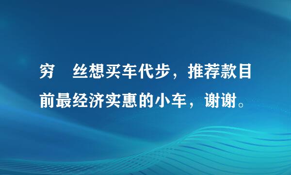 穷屌丝想买车代步，推荐款目前最经济实惠的小车，谢谢。