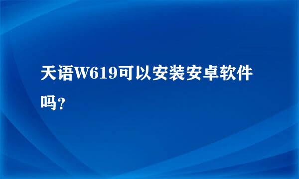 天语W619可以安装安卓软件吗？