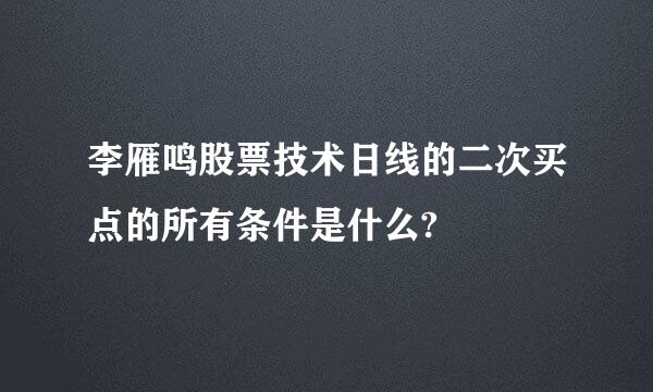 李雁鸣股票技术日线的二次买点的所有条件是什么?