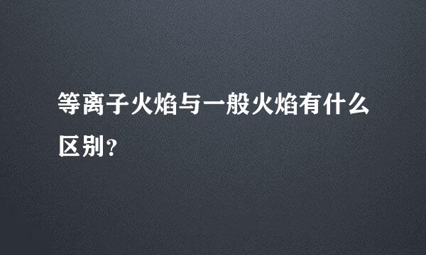 等离子火焰与一般火焰有什么区别？