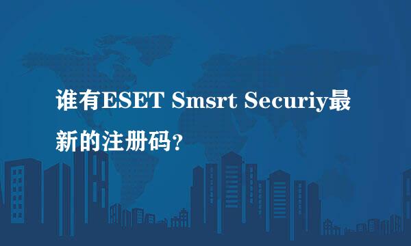 谁有ESET Smsrt Securiy最新的注册码？