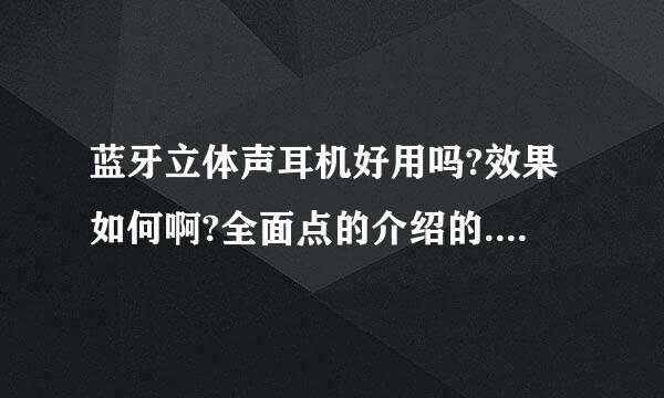 蓝牙立体声耳机好用吗?效果如何啊?全面点的介绍的..谢谢了，大神帮忙啊