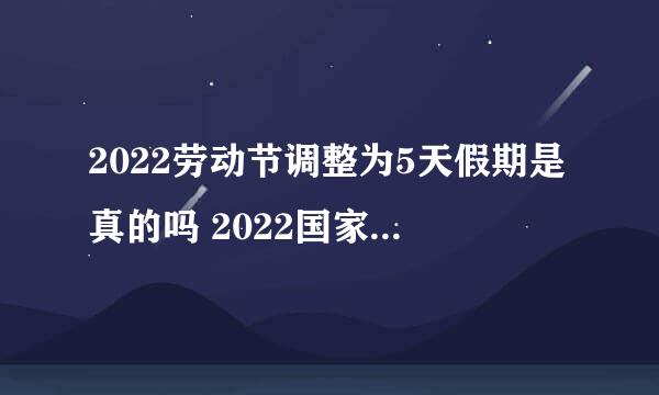 2022劳动节调整为5天假期是真的吗 2022国家法定五一放假几天