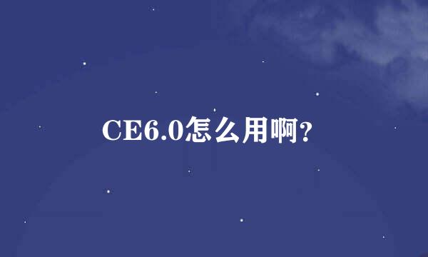 CE6.0怎么用啊？