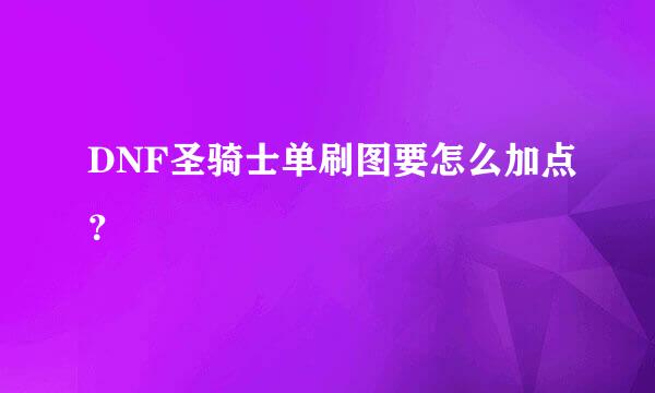 DNF圣骑士单刷图要怎么加点？