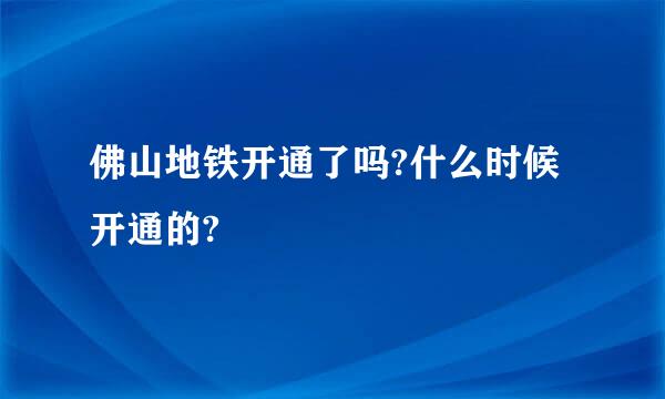 佛山地铁开通了吗?什么时候开通的?