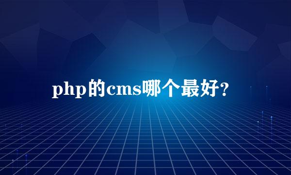 php的cms哪个最好？