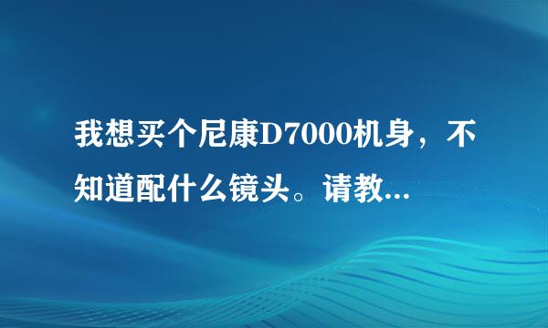 我想买个尼康D7000机身，不知道配什么镜头。请教各位高手。