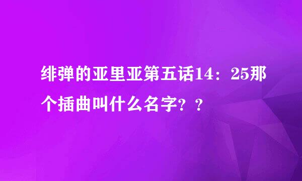 绯弹的亚里亚第五话14：25那个插曲叫什么名字？？