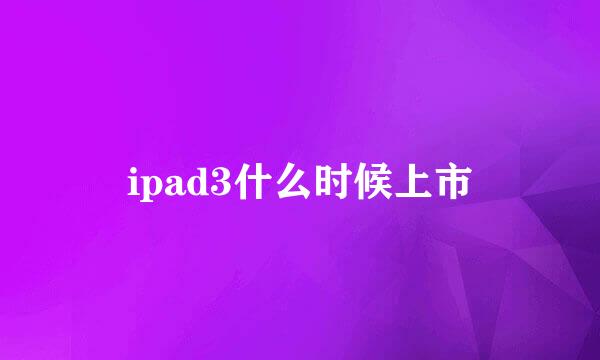 ipad3什么时候上市