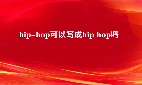 hip-hop可以写成hip hop吗