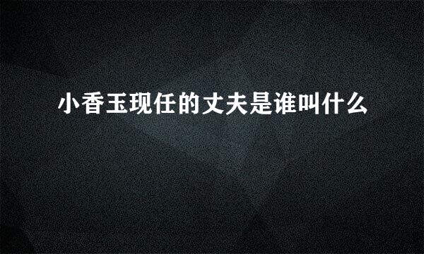 小香玉现任的丈夫是谁叫什么