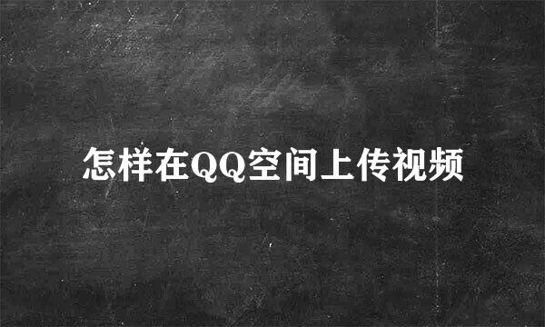 怎样在QQ空间上传视频