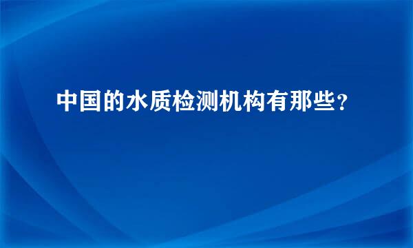 中国的水质检测机构有那些？