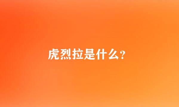 虎烈拉是什么？