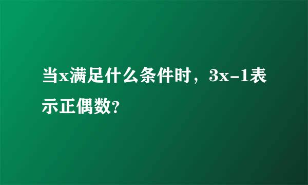 当x满足什么条件时，3x-1表示正偶数？