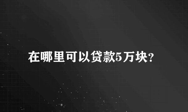 在哪里可以贷款5万块？