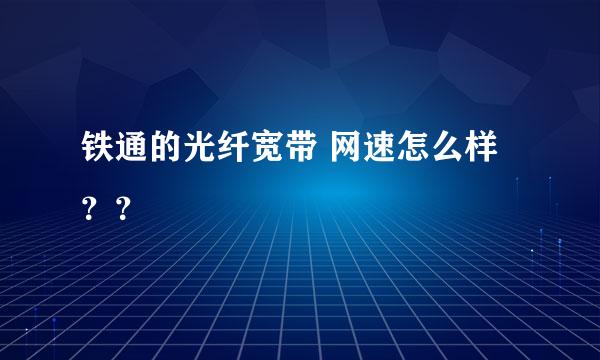 铁通的光纤宽带 网速怎么样？？