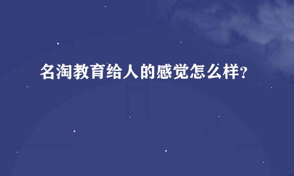 名淘教育给人的感觉怎么样？