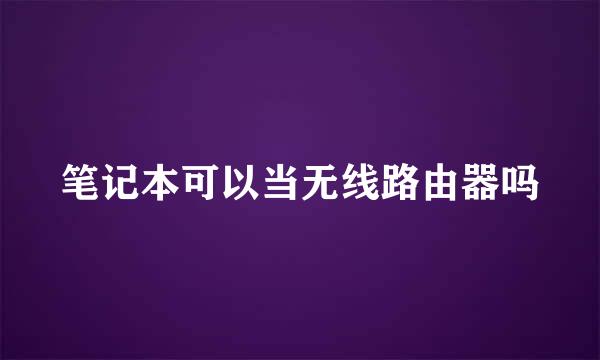 笔记本可以当无线路由器吗