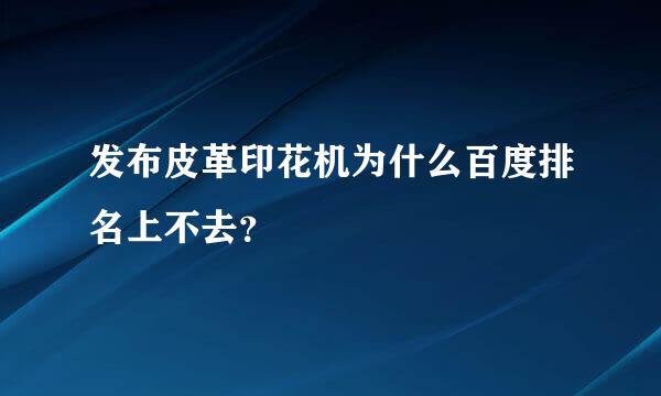 发布皮革印花机为什么百度排名上不去？