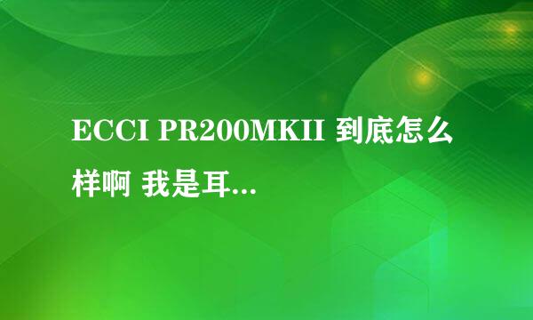 ECCI PR200MKII 到底怎么样啊 我是耳机初烧额 ……我买了DIY的IE8感觉不太满一，