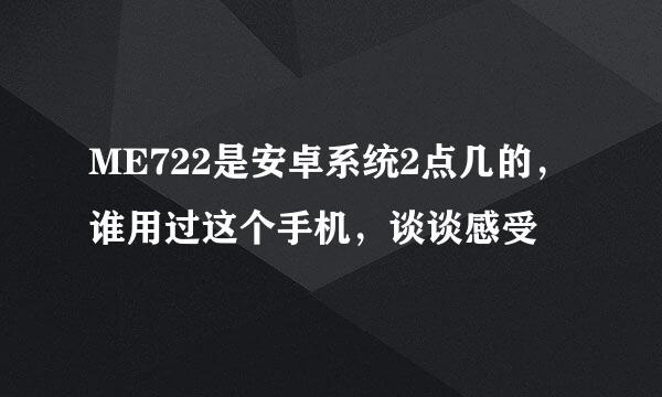 ME722是安卓系统2点几的，谁用过这个手机，谈谈感受