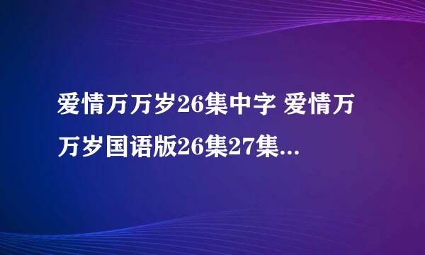 爱情万万岁26集中字 爱情万万岁国语版26集27集 爱情万万岁26集快播下载