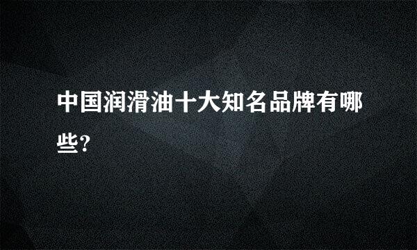 中国润滑油十大知名品牌有哪些?