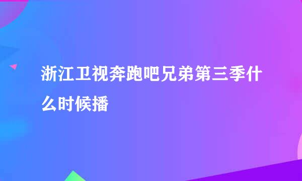 浙江卫视奔跑吧兄弟第三季什么时候播