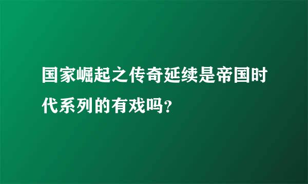 国家崛起之传奇延续是帝国时代系列的有戏吗？