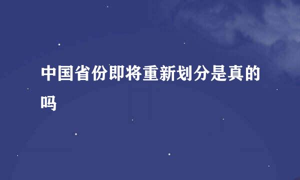 中国省份即将重新划分是真的吗