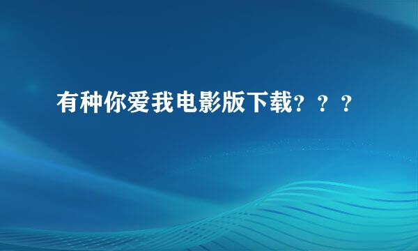 有种你爱我电影版下载？？？