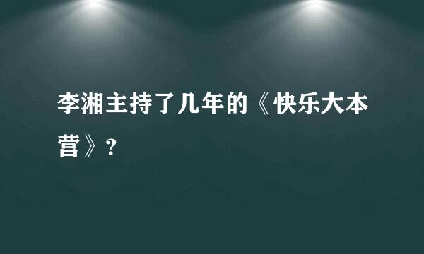 李湘主持了几年的《快乐大本营》？