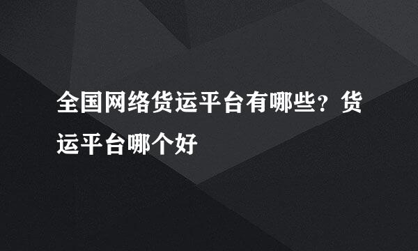 全国网络货运平台有哪些？货运平台哪个好