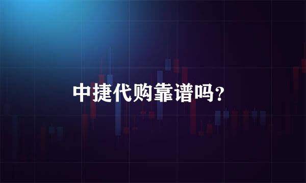 中捷代购靠谱吗？