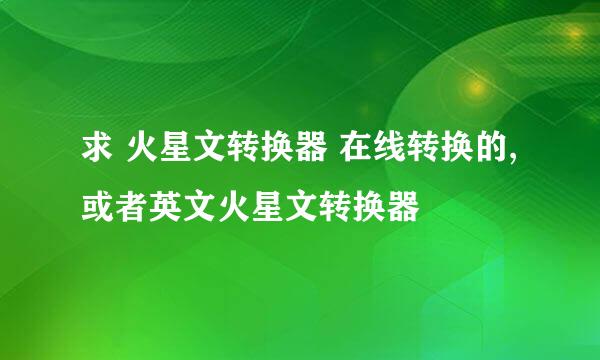 求 火星文转换器 在线转换的,或者英文火星文转换器