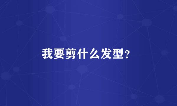 我要剪什么发型？