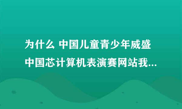 为什么 中国儿童青少年威盛中国芯计算机表演赛网站我进不去！！！