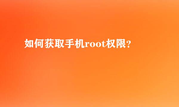 如何获取手机root权限？