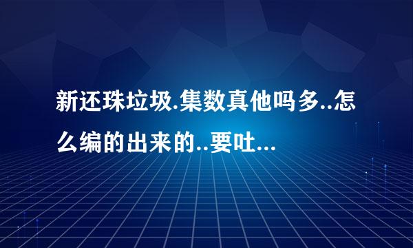 新还珠垃圾.集数真他吗多..怎么编的出来的..要吐广大人民群众