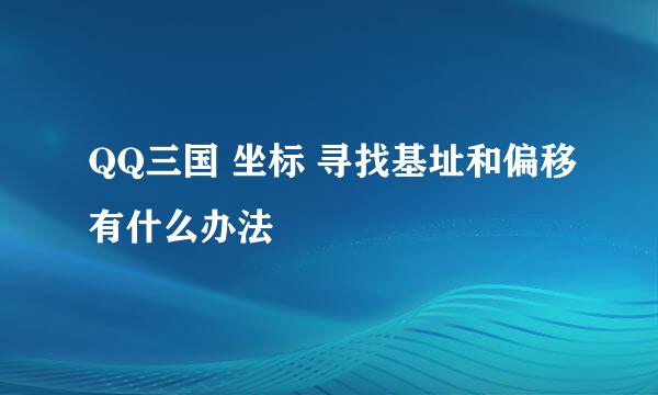 QQ三国 坐标 寻找基址和偏移有什么办法