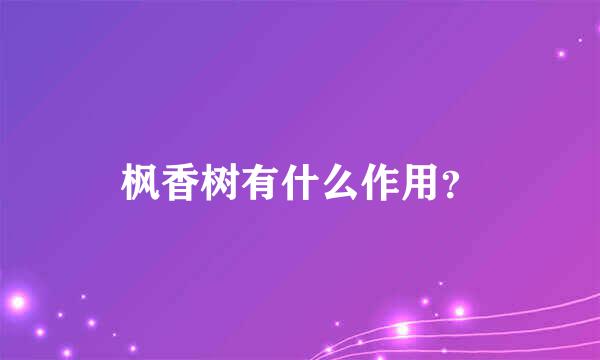 枫香树有什么作用？