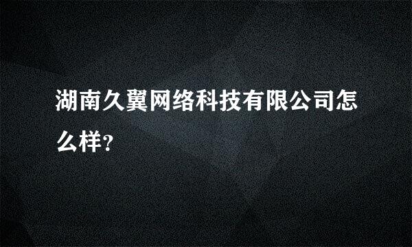 湖南久翼网络科技有限公司怎么样？