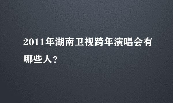 2011年湖南卫视跨年演唱会有哪些人？