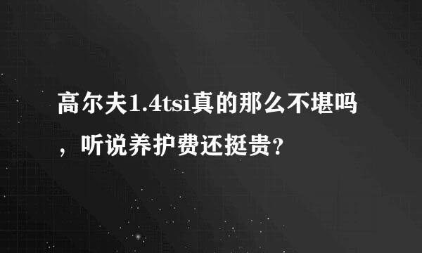 高尔夫1.4tsi真的那么不堪吗，听说养护费还挺贵？