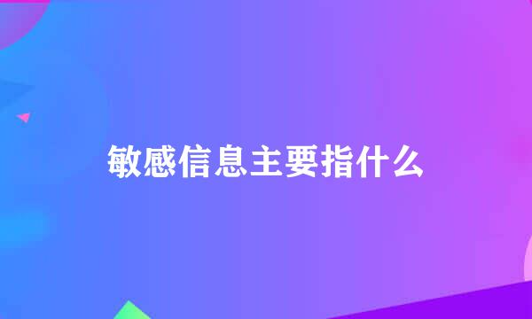 敏感信息主要指什么