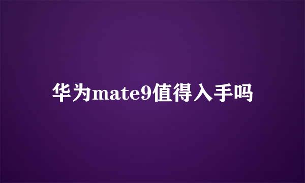 华为mate9值得入手吗