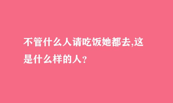 不管什么人请吃饭她都去,这是什么样的人？